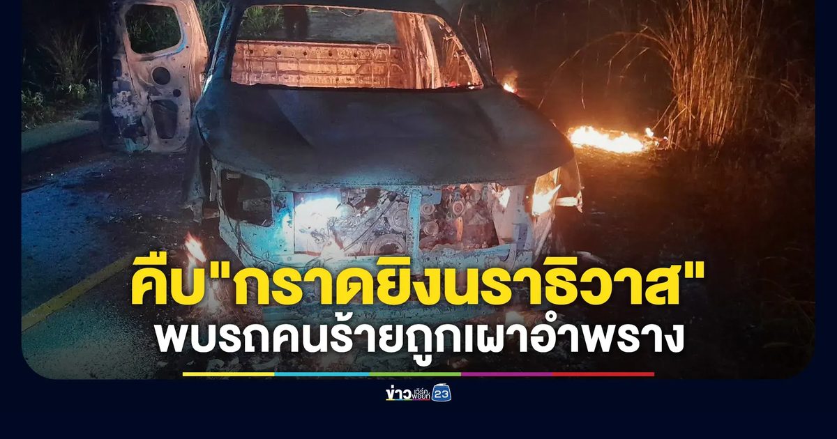 คืบหน้า! "กราดยิงนราธิวาส" พบรถคนร้ายถูกเผาอำพราง