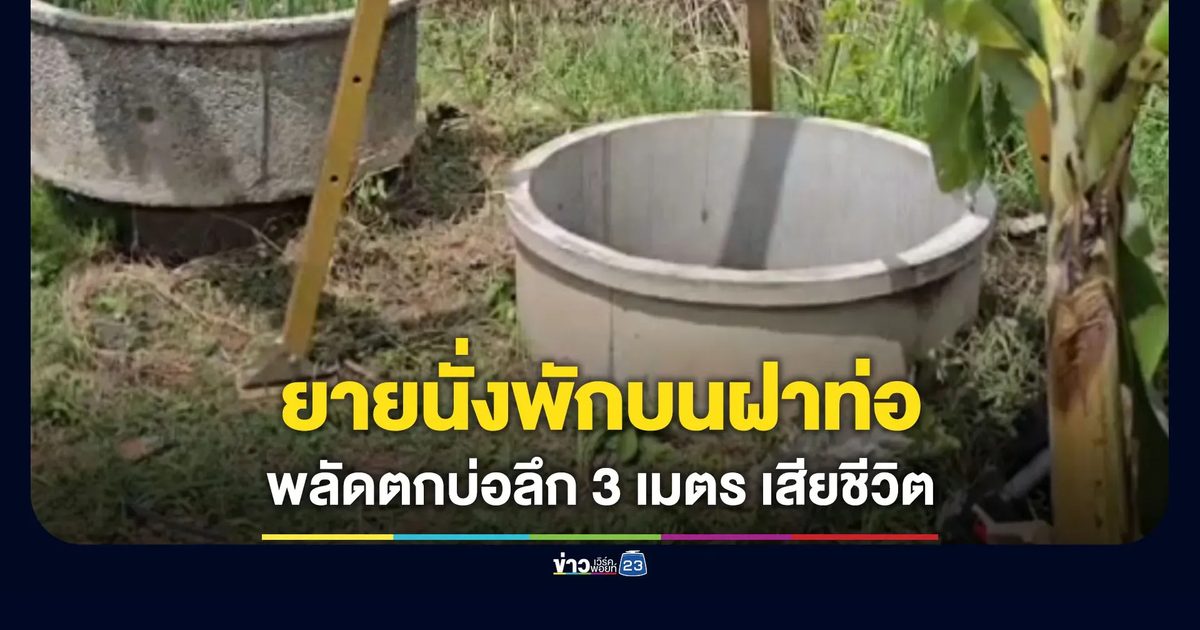 ยายนั่งพักบนฝาท่อ ฝาแตกพลัดตกบ่อเสียชีวิต