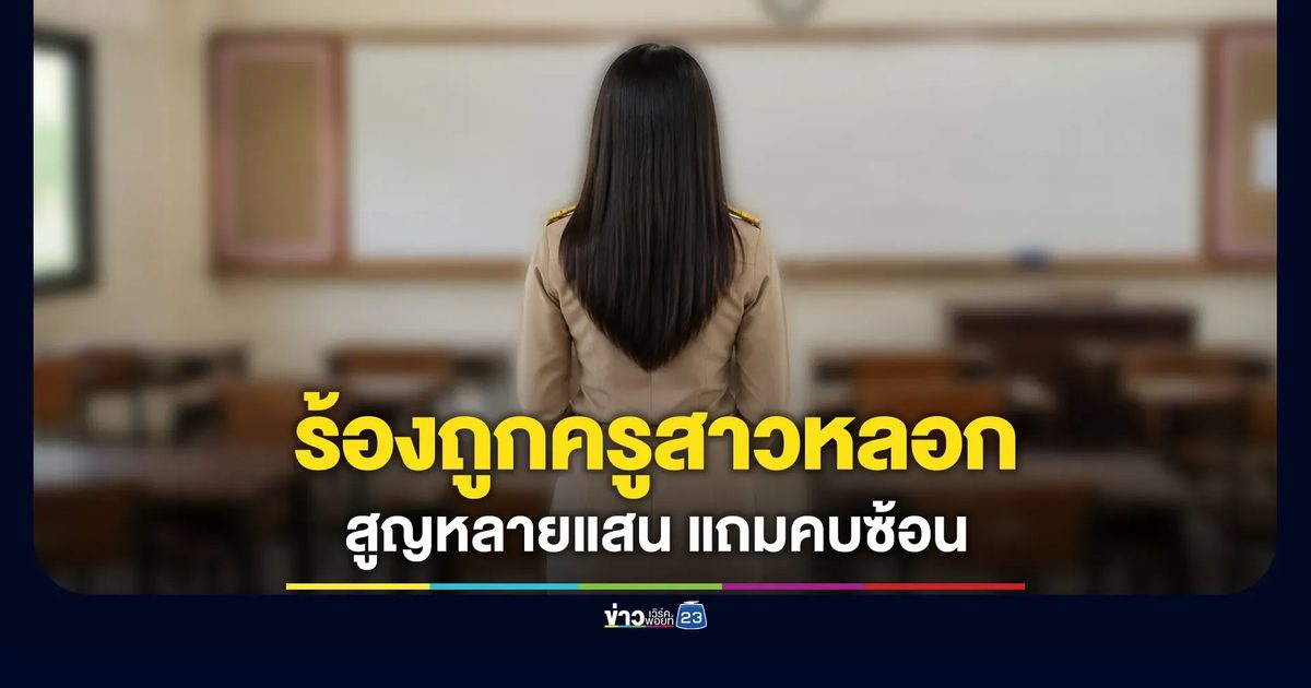 หนุ่ม อบต.ร้องถูกครูสาวหลอก สูญ 5 แสน แถมคบซ้อนโลกหลายใบ