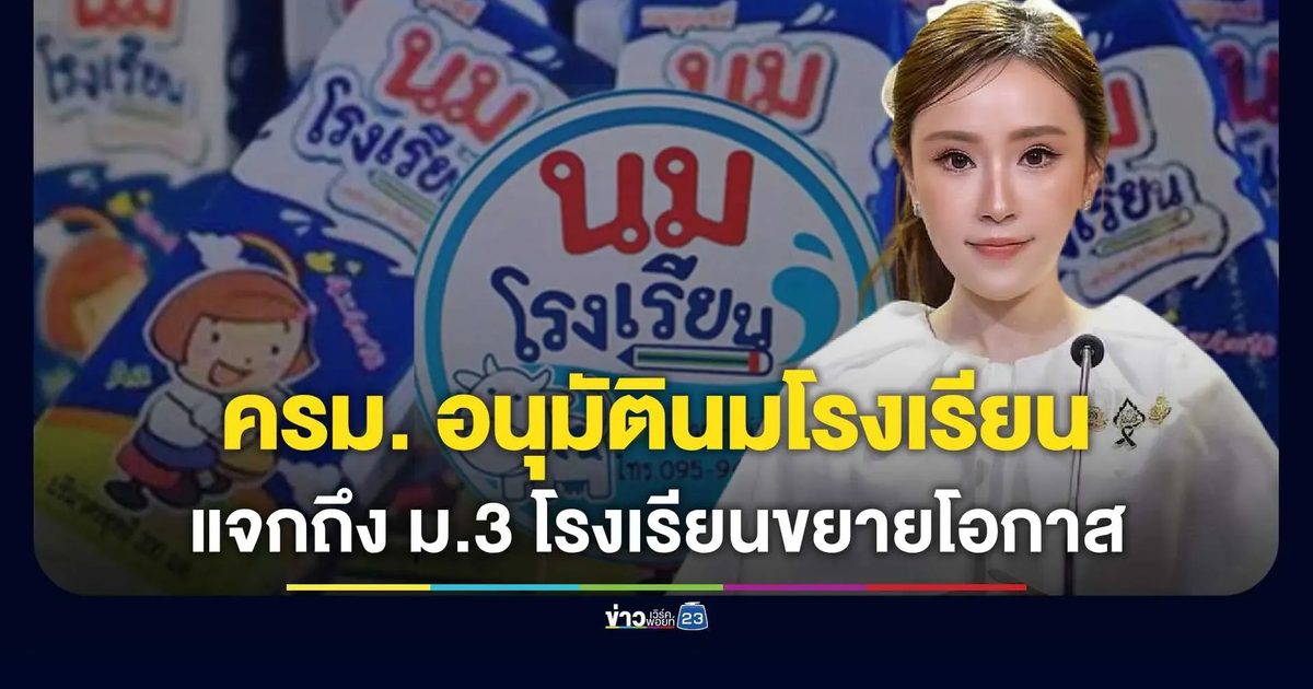 ครม. ไฟเขียวขยายโครงการนมโรงเรียนถึงนักเรียน ม.1-ม.3 ในโรงเรียนขยายโอกาสทางการศึกษา เพิ่มสิทธิเด็ก 582,947 คน