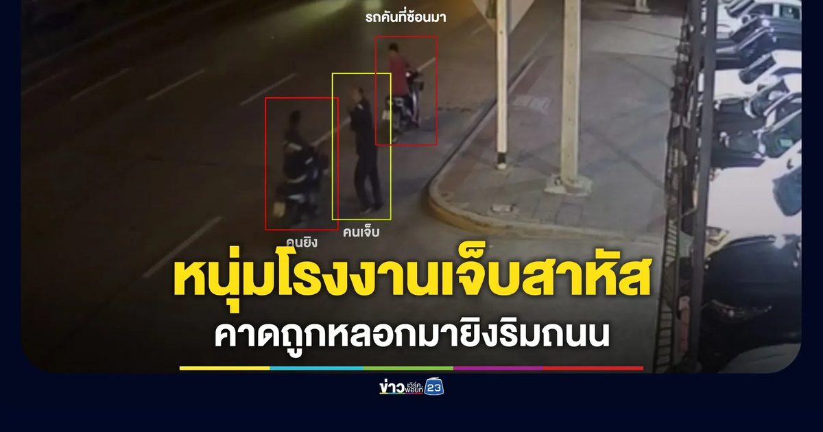 หนุ่มโรงงานเจ็บสาหัส คาดถูกหลอกมายิงริมถนน