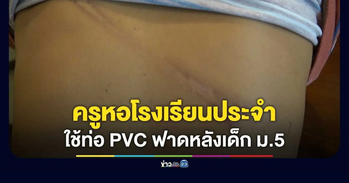 แม่โร่แจ้งความ! ครูหอโรงเรียนประจำใช้ท่อ PVC ฟาดหลังเด็ก ม.5 ปมเงินหาย 40 บาท