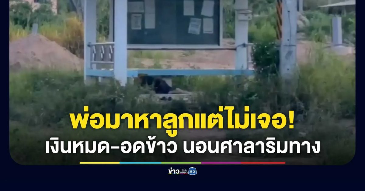 มาหาลูกแต่ไม่เจอ! พ่อข้ามจังหวัดเงินหมด-อดข้าว 3 วัน นอนศาลาริมทาง