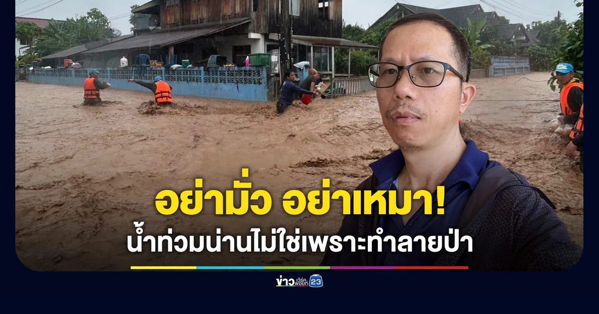 “เลาฟั้ง” โพสต์ อย่ามั่ว อย่าเหมา! น้ำท่วม จ.น่าน ไม่ใช่เพราะทำลายป่า