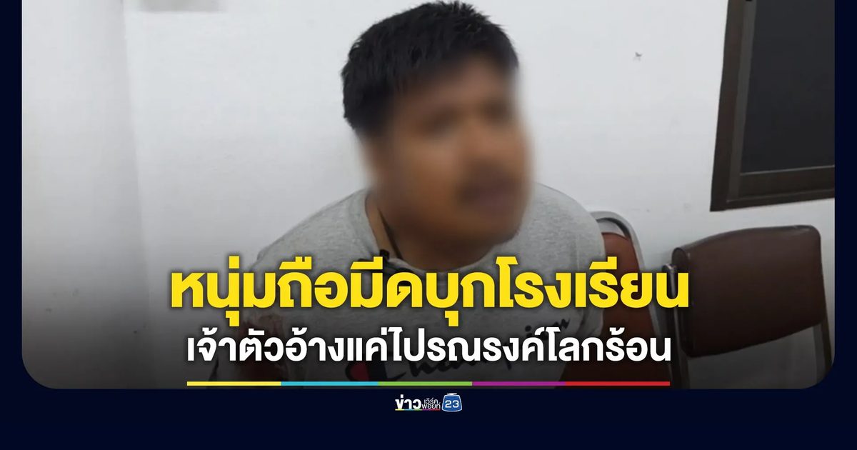 ผวาหนุ่มถือมีดบุกโรงเรียน-ชุมชน เจ้าตัวอ้างแค่รณรงค์โลกร้อน