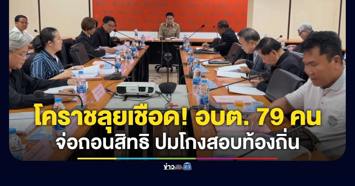 โคราชลุยเชือด! อบต. 79 ราย จ่อโดนเพิกถอนสิทธิปมโกงสอบท้องถิ่น เตรียมส่งหนังสือแจ้งต้นสังกัดเรียกรับเอกสารทางการ