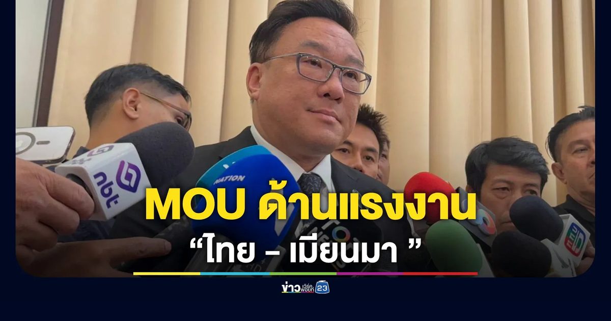 "จุลพันธ์"รมว.แรงงาน เผยไทย - เมียนมา เซ็น MOU ด้านแรงงาน