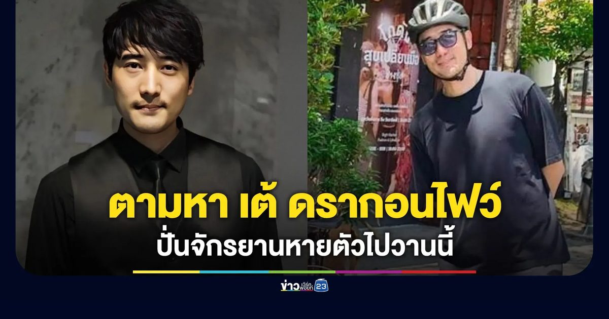 ตามหาตัว “เต้ ดรากอนไฟว์” ปั่นจักรยานหายตัวไปวานนี้