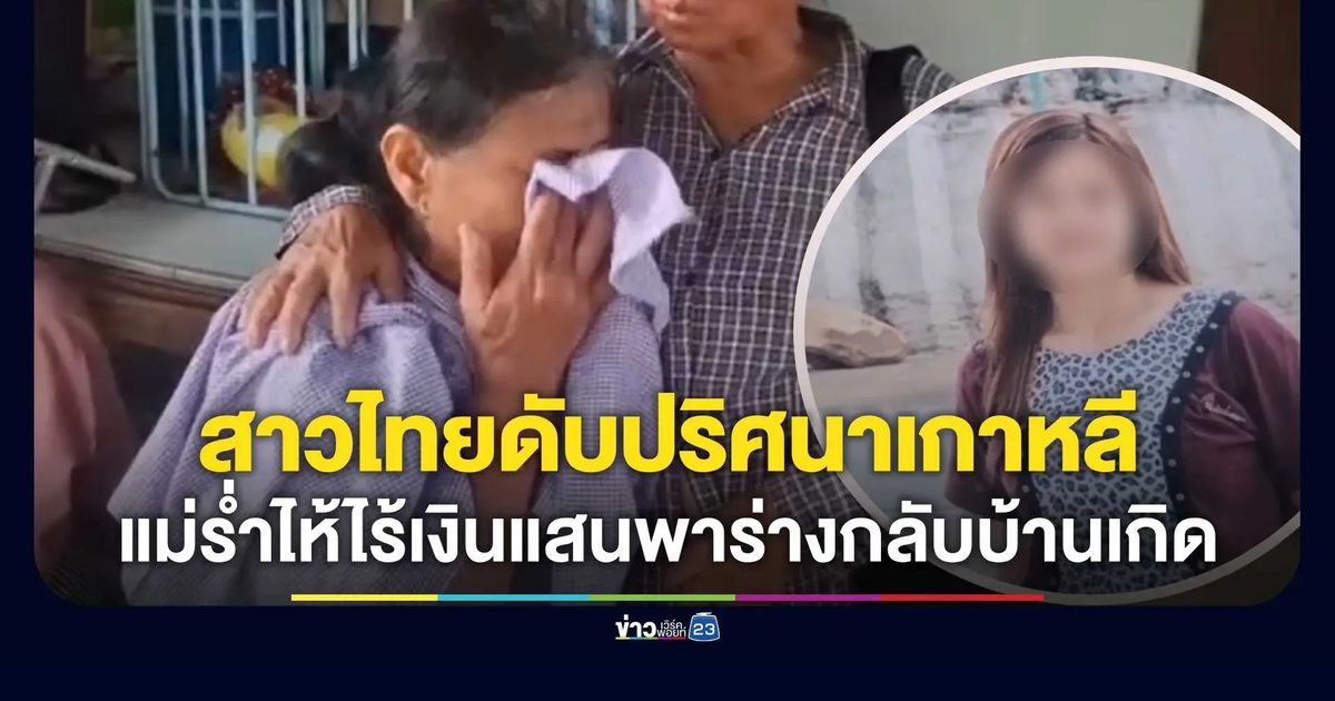 สลด! สาวไทยดับกะทันหันในเกาหลี แม่ร่ำไห้ไร้เงินแสนพาศพกลับบ้านเกิด
