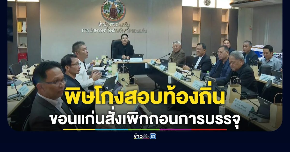 พิษโกงสอบท้องถิ่น! ขอนแก่นสั่งเพิกถอนการบรรจุ 36 ราย