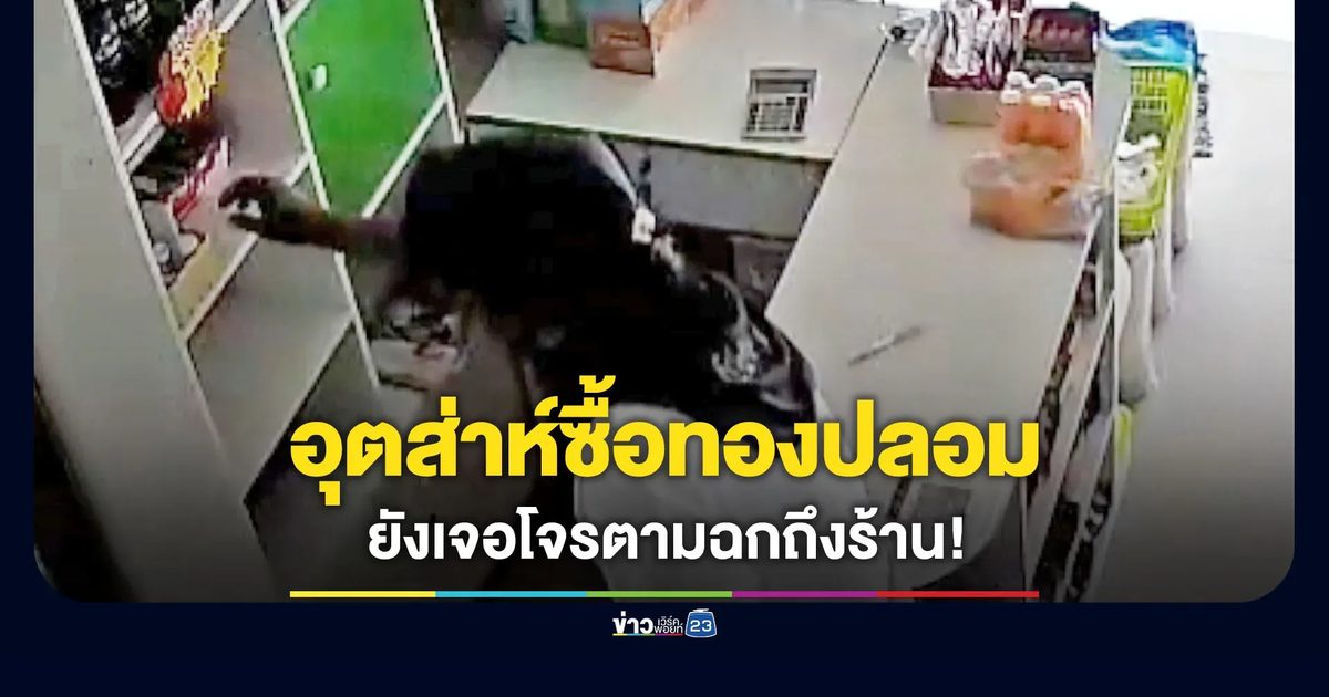 อุตส่าห์ซื้อทองปลอม ยังมีโจรตามฉกถึงร้าน!