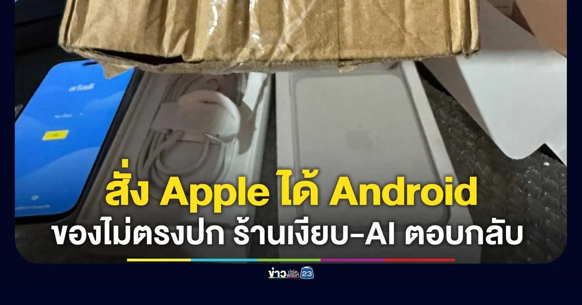 สั่ง Apple ได้ Android! ผู้บริโภคเผยสั่งมือถือแอปดังได้ของไม่ตรงปก ร้านเงียบ-AI ตอบกลับ