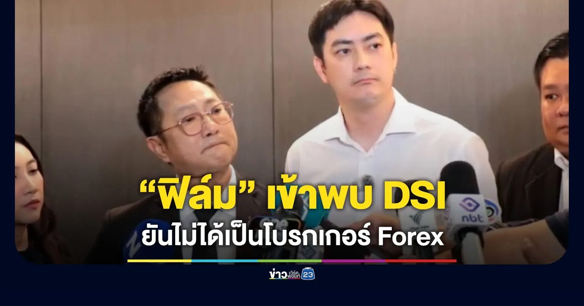 “ฟิล์ม” เข้าพบ DSI ยืนยันไม่ได้เป็นโบรกเกอร์ Forex