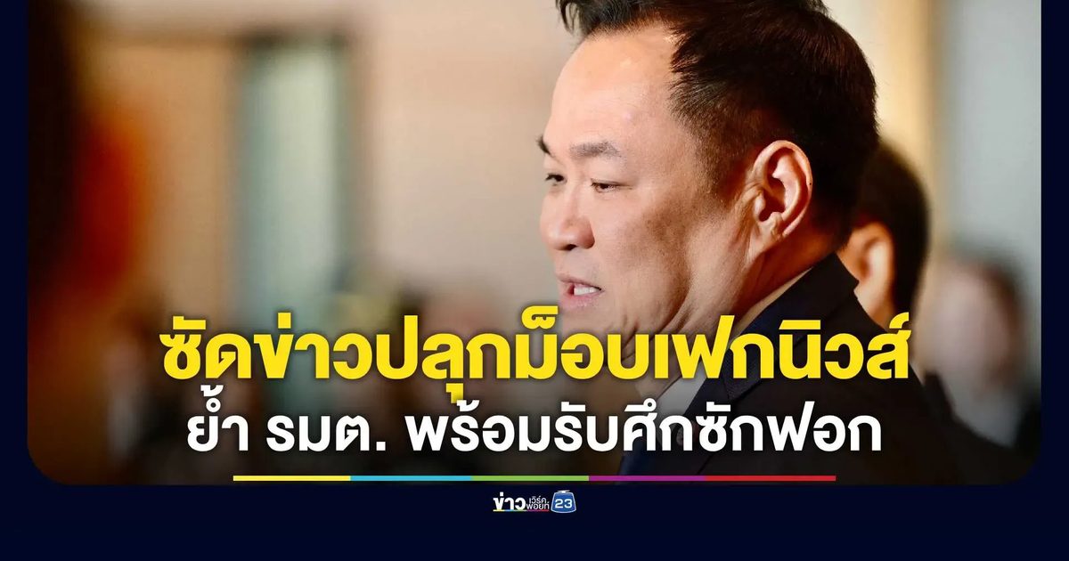 "อนุทิน" ซัดข่าวปลุกม็อบไล่รัฐบาล "เฟกนิวส์" ยัน รมต. พร้อมแจงซักฟอก