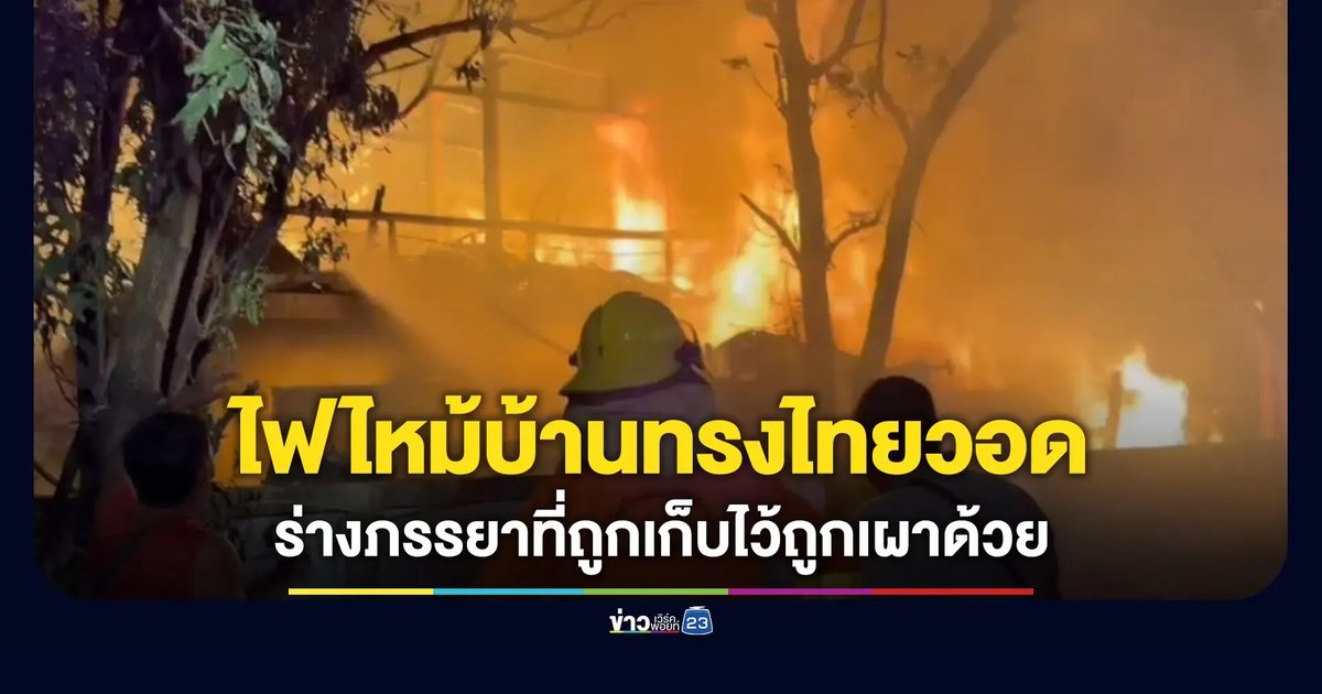 ไฟไหม้บ้านทรงไทยวอด ร่างภรรยาเจ้าของบ้านที่เก็บรักษาไว้ถูกเผาด้วย