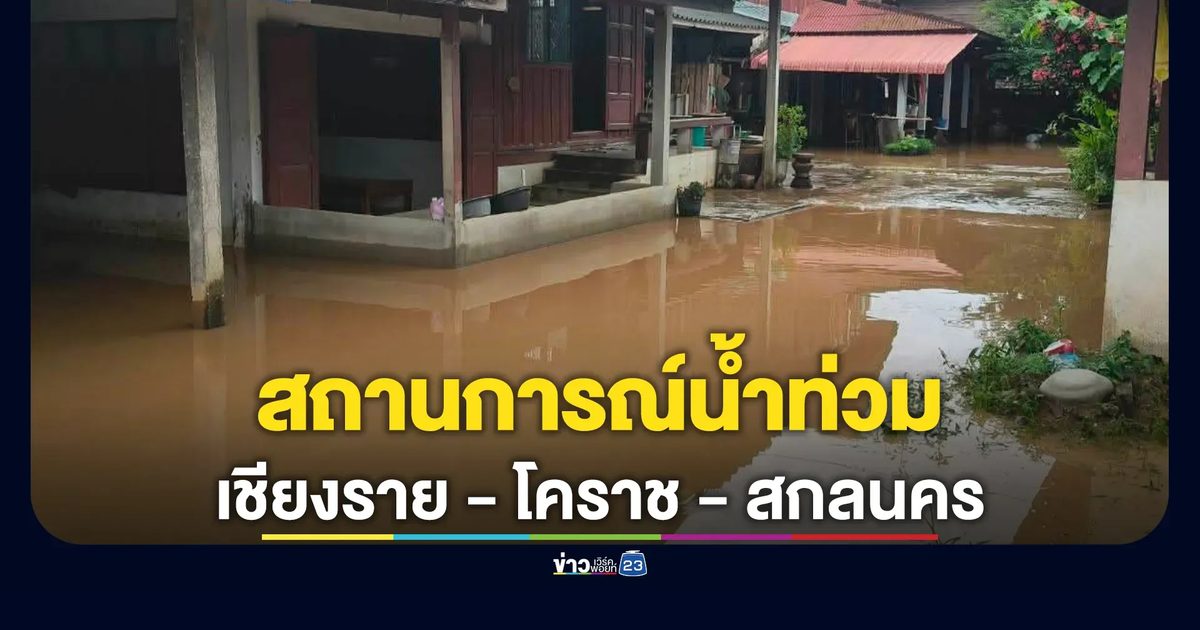 อัปเดต! สถานการณ์น้ำท่วม "เชียงราย-โคราช-สกลนคร"
