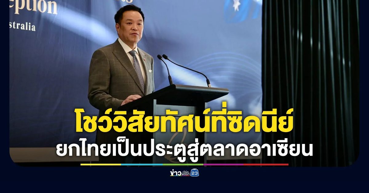 "อนุทิน"ขึ้นโชว์วิสัยทัศน์ที่ซิดนีย์ ยกไทยเป็นประตูสู่ตลาดอาเซียน