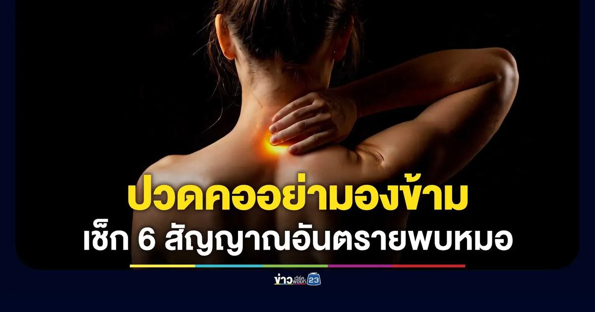 เช็ก 6 สัญญาณปวดคออันตราย แพทย์ มช. เตือนรีบพบหมอด่วน