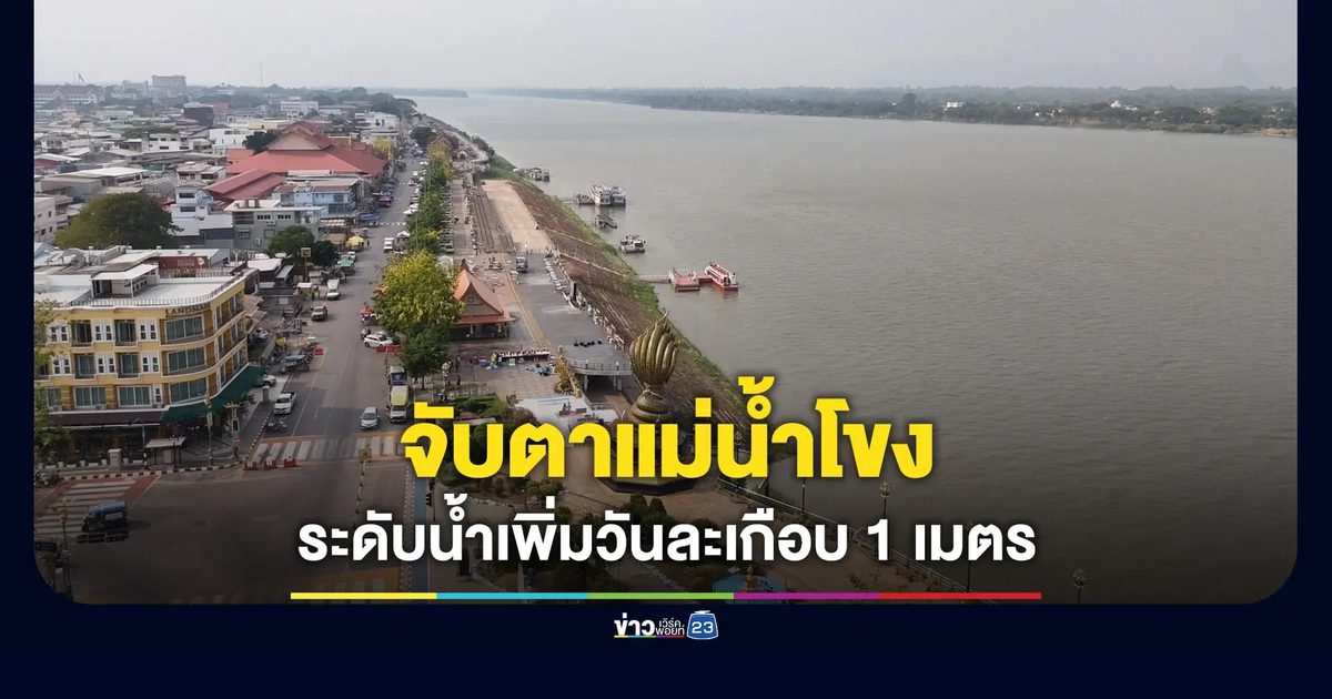 จับตาสถานการณ์แม่น้ำโขง ระดับน้ำเพิ่มวันละเกือบ 1 เมตร