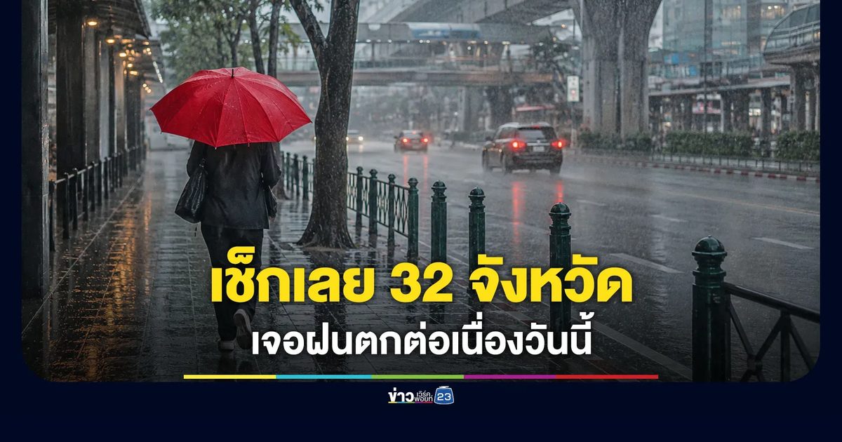 เช็กเลย 32 จังหวัด เจอฝนต่อเนื่องวันนี้