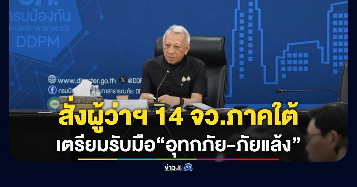 สั่งด่วน ผู้ว่าฯ 14 จว.ภาคใต้ เตรียมรับมือภัยพิบัติอุทกภัย-ภัยแล้ง