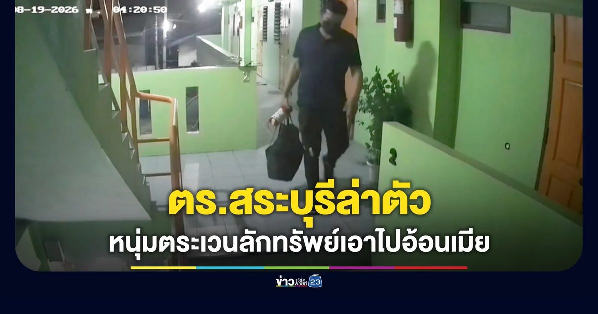 ตำรวจสระบุรีล่าตัว หนุ่มตระเวนลักทรัพย์เอาไปถ่ายคลิปอ้อนเมีย