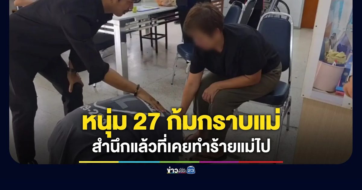หนุ่ม 27 ทำร้ายแม่ ก้มกราบเท้าหลังสำนึกผิด