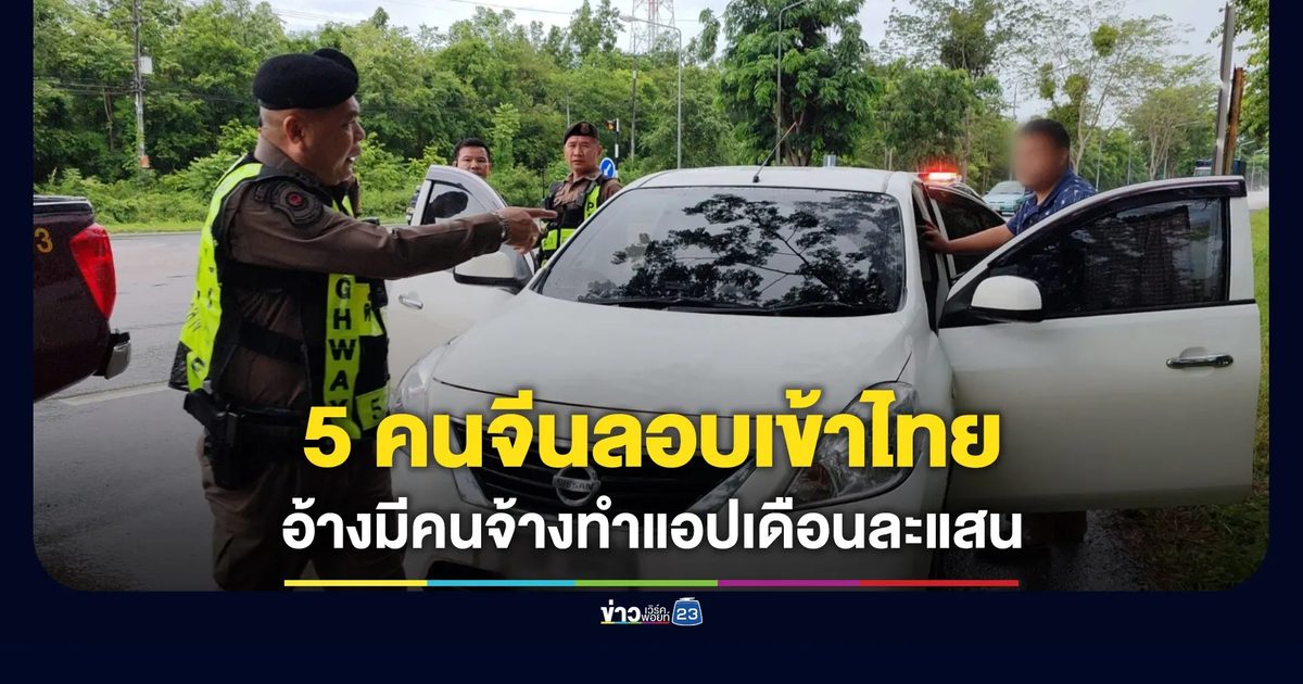 ทล.ลำปางสกัด 5 คนจีนลอบเข้าไทย อ้างมีคนจ้างทำแอป เงินเดือน 1 แสน