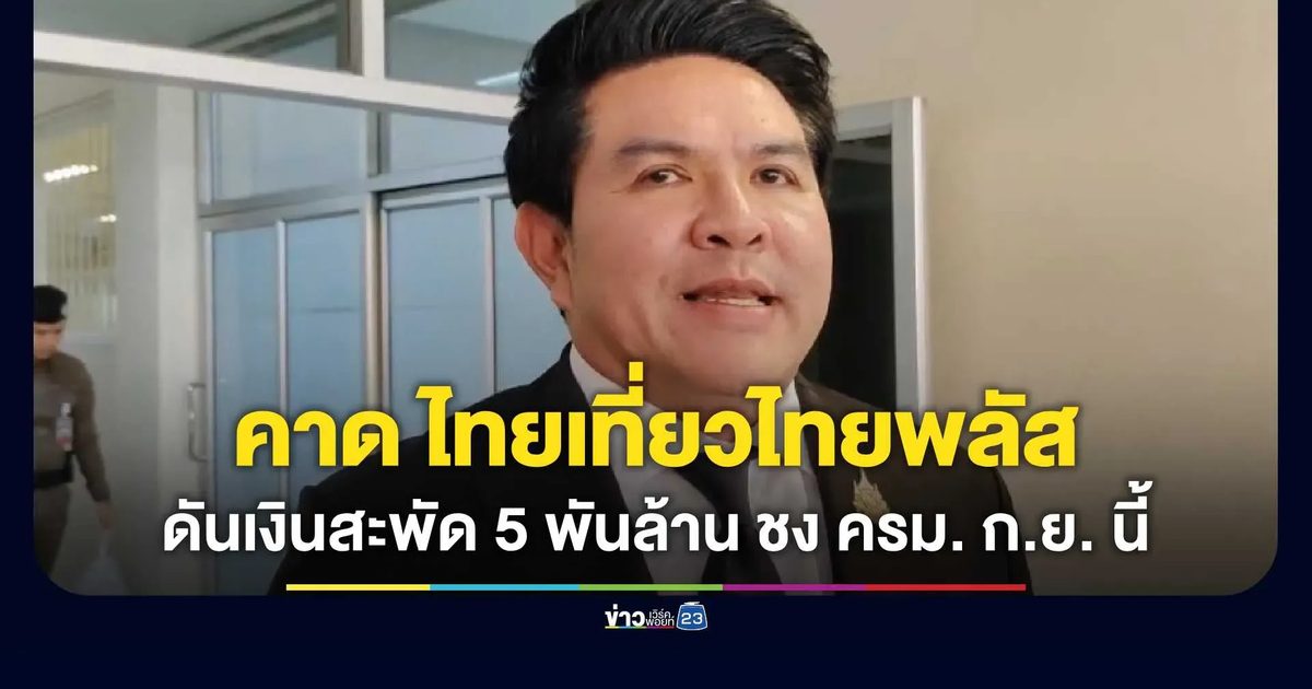 “รมว.ท่องเที่ยวฯ” เผย สศช. แจงครม. อยู่ระหว่างสรุปเงื่อนไขโครงการ “ไทยเที่ยวไทยพลัส” คาดเงินสะพัด 5,000 ล้านบาท