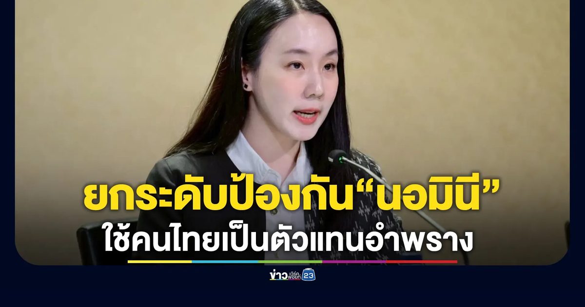 เริ่มวันนี้! รัฐบาลไทยยกระดับป้องกัน“นอมินี”