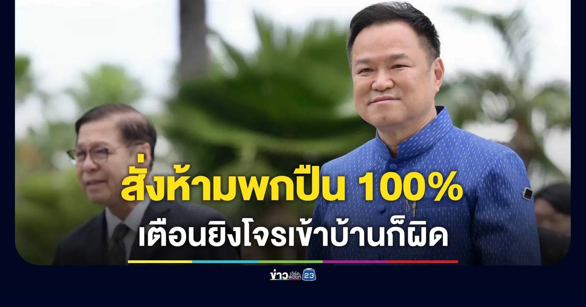 “อนุทิน” ประกาศห้ามพกปืน 100% ฝ่าฝืนจับติดคุก ลั่นยิงโจรในบ้านก็ผิด