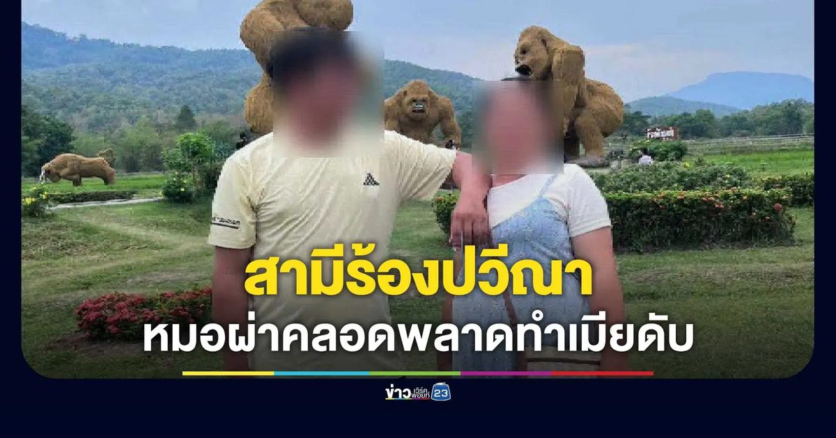 สามีร้องภรรยาเสียชีวิตหลังผ่าคลอด หลังหมอตัดโดนกระเพาะปัสสาวะและมดลูกจนเสียเลือดมาก