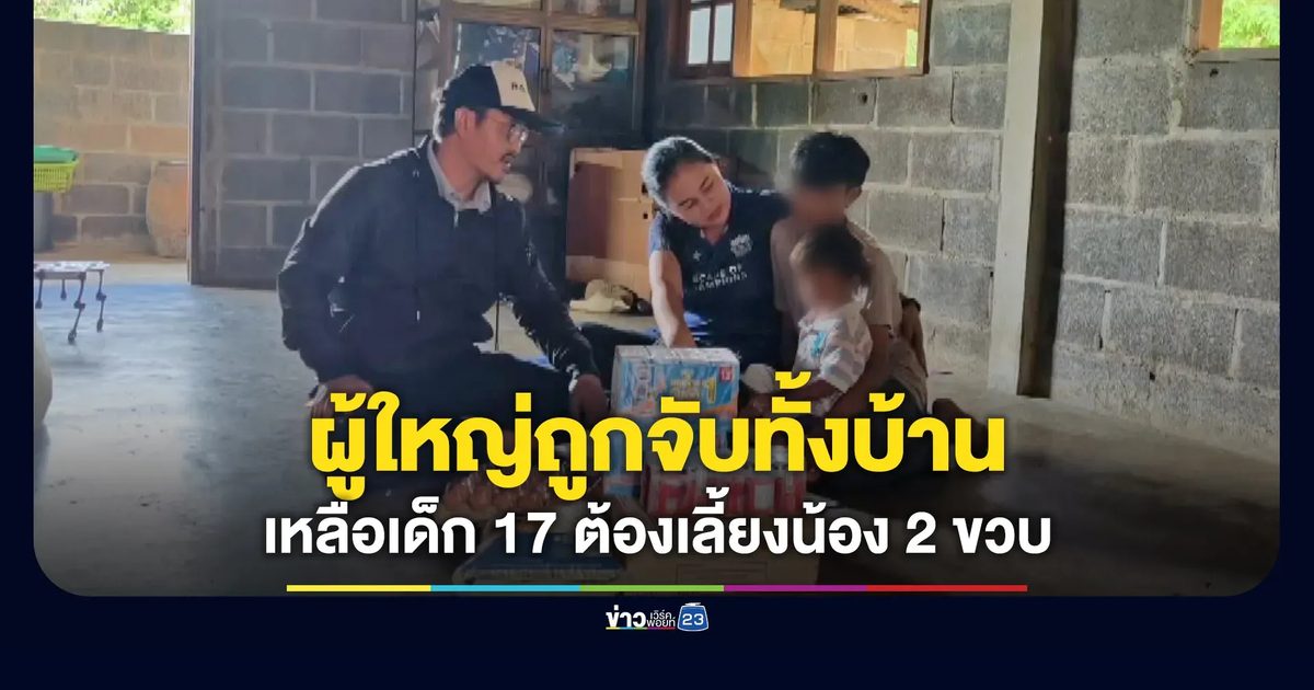 ผู้ใหญ่ถูกจับหมด เหลือเด็ก 17 แบกภาระเลี้ยงน้อง 2 ขวบ