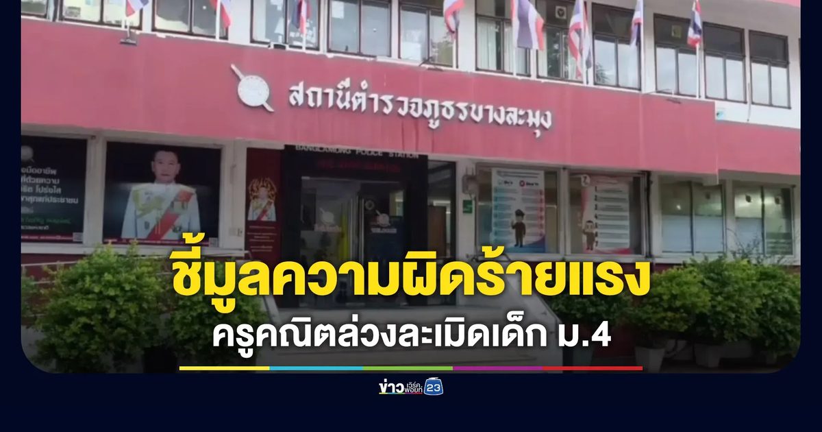 โรงเรียนดังแจงชี้มูลความผิดร้ายแรงครูคณิตล่วงละเมิดเด็ก ม.4 แล้ว