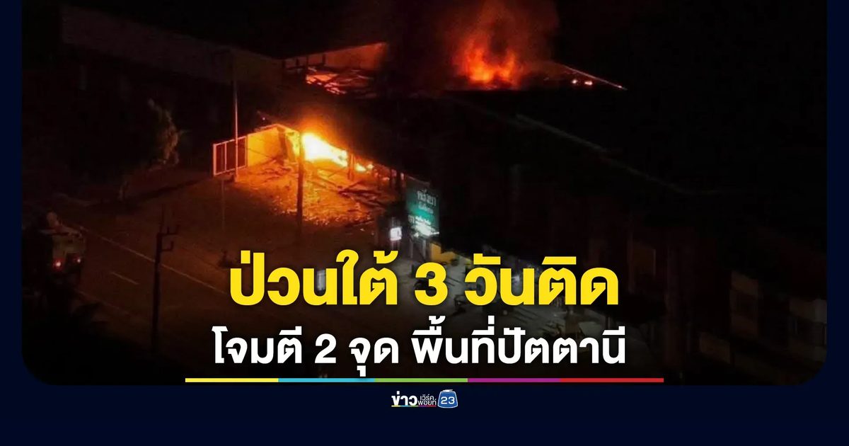 คนร้ายซุ่มโจมตีฐาน ชคต. - เผาร้านสะดวกซื้อ พื้นที่ปัตตานี
