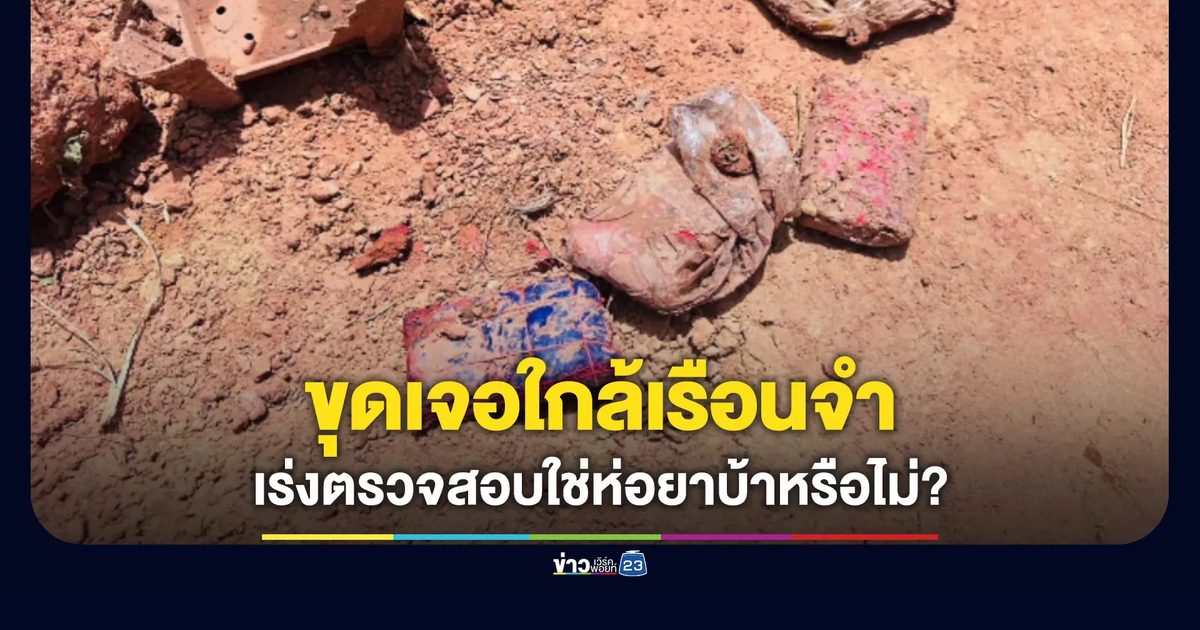 เร่งพิสูจน์ห่อพลาสติกปริศนา ถูกขุดพบใกล้เรือนจำขอนแก่น