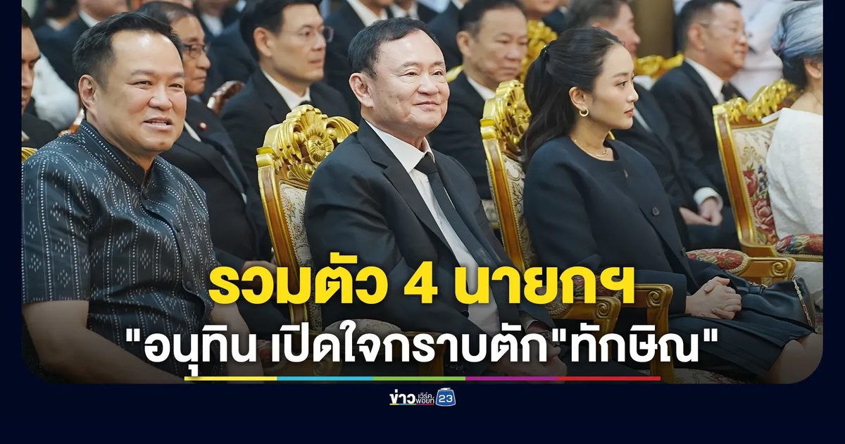 รวมตัว 4 นายกฯ! "อนุทิน เปิดใจกราบตัก"ทักษิณ"