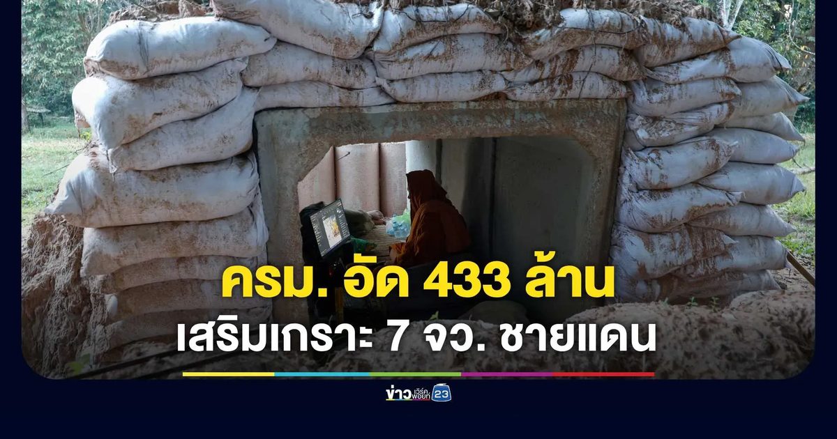 ครม. อัด 433 ล้าน เสริมเกราะ 7 จว. ชายแดน