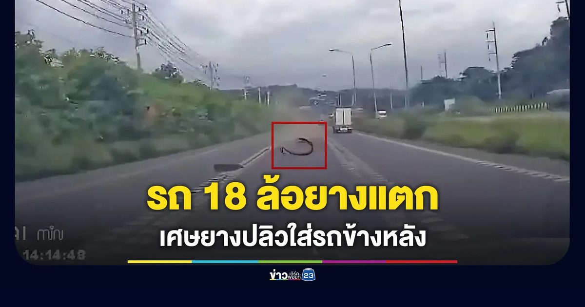 ระทึก! รถ 18 ล้อยางระเบิด เศษยางพุ่งใส่รถที่ขับตามหลังมา