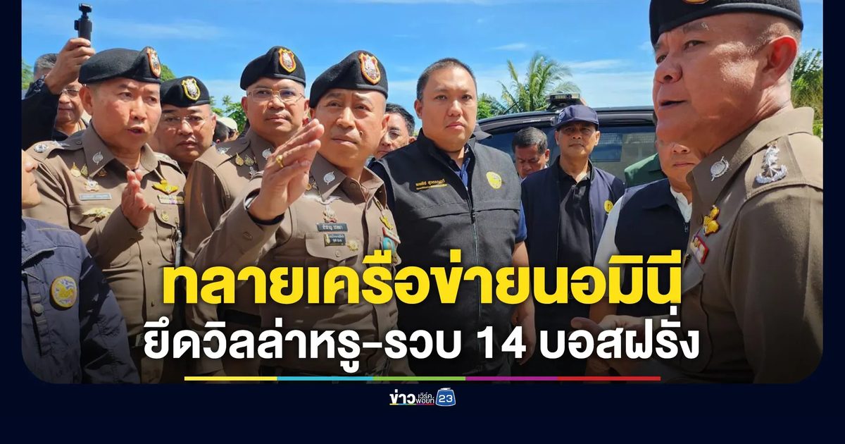 มท.2 ผนึกกำลังตำรวจ เปิดปฏิบัติการ “ทลายเครือข่ายนอมินีต่างด้าว เฟส 7”