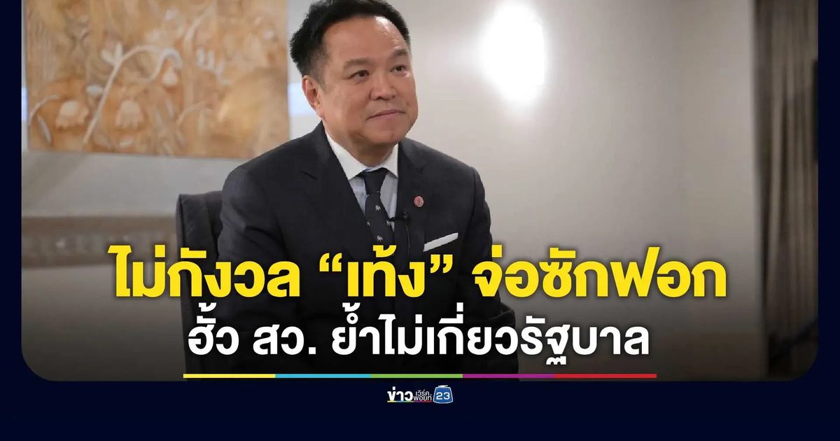 “อนุทิน”ไม่กังวล “เท้ง”จ่อซักฟอกฮั้ว สว. ย้ำไม่เกี่ยวรัฐบาล