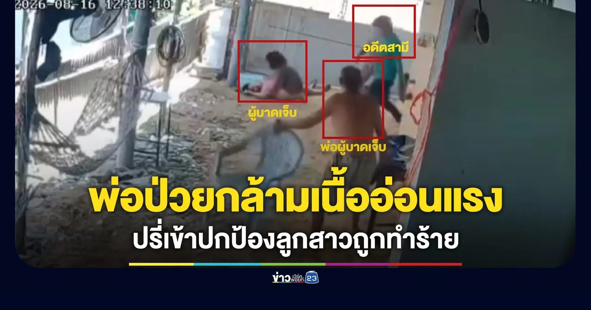 พ่อป่วยกล้ามเนื้ออ่อนแรง ปรี่ปกป้องลูกสาวถูกอดีตเขยทำร้าย