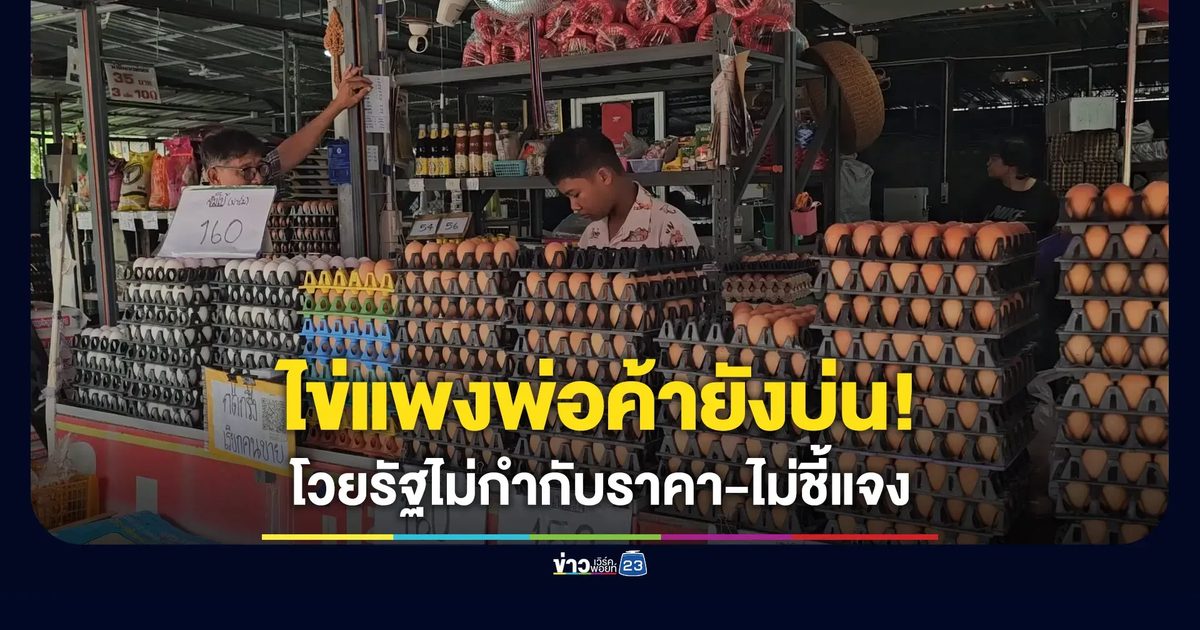 ไข่แพงพ่อค้ายังบ่น โวยรัฐไม่กำกับราคา-ไม่ชี้แจง ปชช.