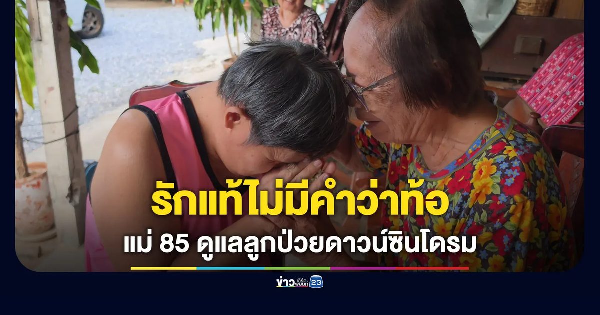 รักแท้ไม่มีคำว่าท้อ แม่วัย 85 ดูแลลูกป่วยดาวน์ซินโดรม