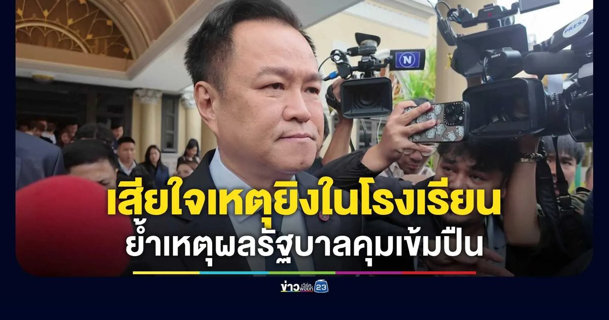 “อนุทิน” เสียใจเหตุยิงในโรงเรียน สั่งดูแลผู้บาดเจ็บ