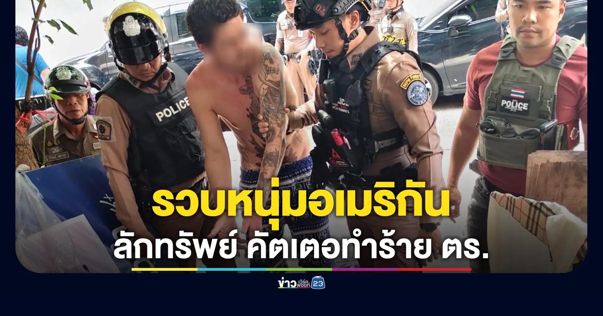 รวบหนุ่มอเมริกัน! ก่อเหตุลักทรัพย์ ใช้คัตเตอทำร้าย"รอง สว.จราจร"ได้รับบาดเจ็บ