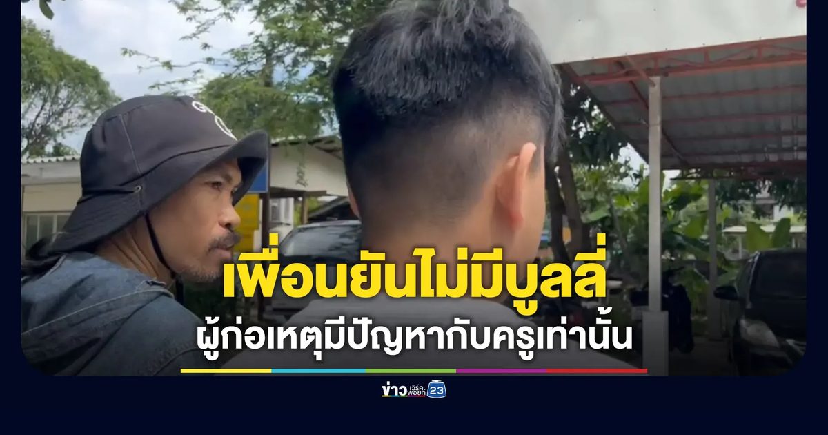 เพื่อนยันไม่มีบูลลี่ ผู้ก่อเหตุมีปัญหากับครูเท่านั้น