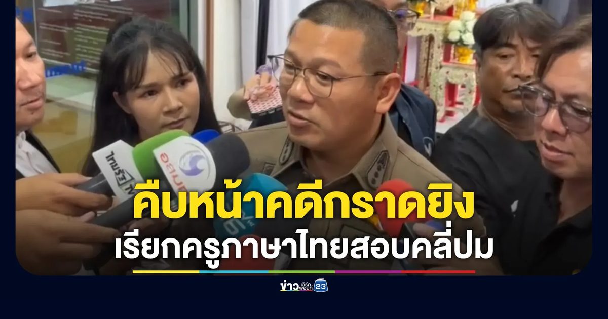 คืบหน้ากราดยิง! ตร.เรียกครูภาษาไทยสอบคลี่ปมสงสัย