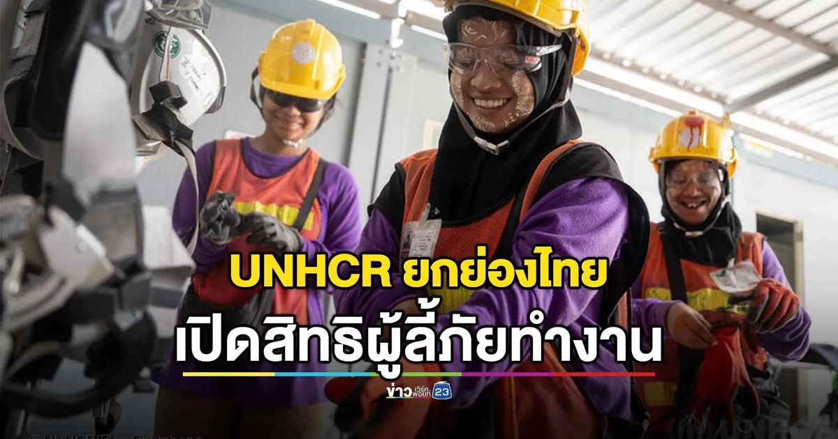 UNHCR ชมไทยนโยบายลี้ภัย เปิดสิทธิทำงานดันเศรษฐกิจ
