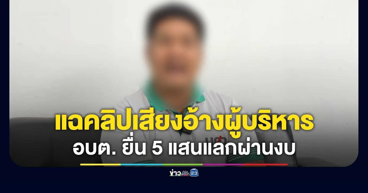 แฉคลิปเสียงอ้างผู้บริหารเสนอ 5 แสนแลกยกมือผ่านงบ